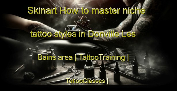 Skinart How to master niche tattoo styles in Donville Les Bains area | TattooTraining | TattooClasses | SkinartTraining-France